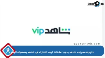 «تجربة مميزة» شاهد بدون إعلانات كيف تشترك في شاهد بسهولة اليوم